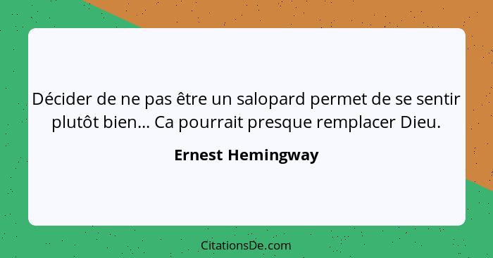 Décider de ne pas être un salopard permet de se sentir plutôt bien... Ca pourrait presque remplacer Dieu.... - Ernest Hemingway