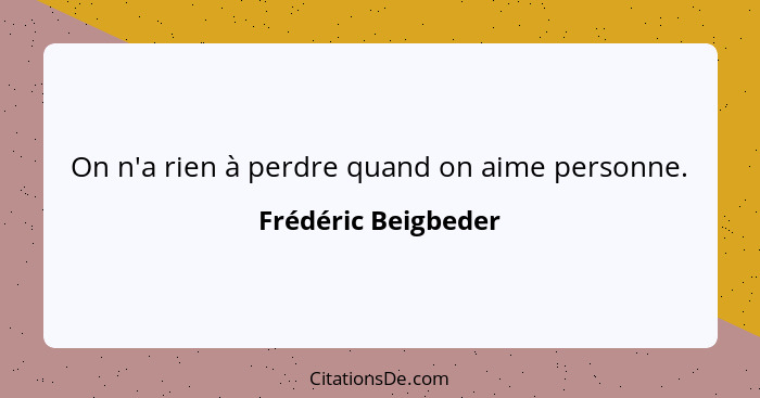 On n'a rien à perdre quand on aime personne.... - Frédéric Beigbeder