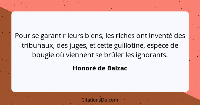 Pour se garantir leurs biens, les riches ont inventé des tribunaux, des juges, et cette guillotine, espèce de bougie où viennent se... - Honoré de Balzac