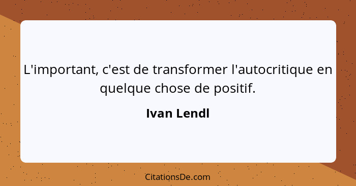 L'important, c'est de transformer l'autocritique en quelque chose de positif.... - Ivan Lendl