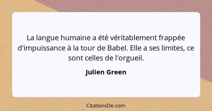 La langue humaine a été véritablement frappée d'impuissance à la tour de Babel. Elle a ses limites, ce sont celles de l'orgueil.... - Julien Green