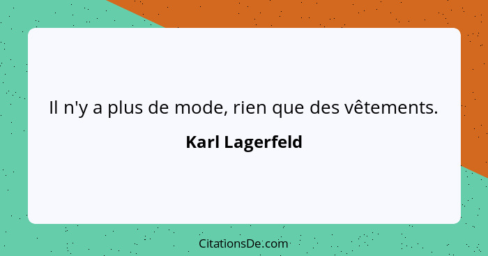 Il n'y a plus de mode, rien que des vêtements.... - Karl Lagerfeld