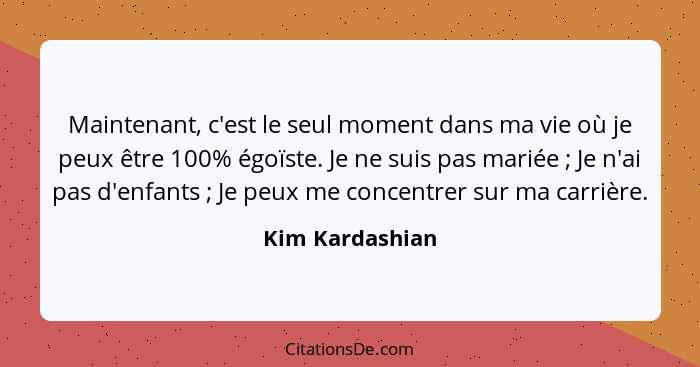 Maintenant, c'est le seul moment dans ma vie où je peux être 100% égoïste. Je ne suis pas mariée ; Je n'ai pas d'enfants ;... - Kim Kardashian