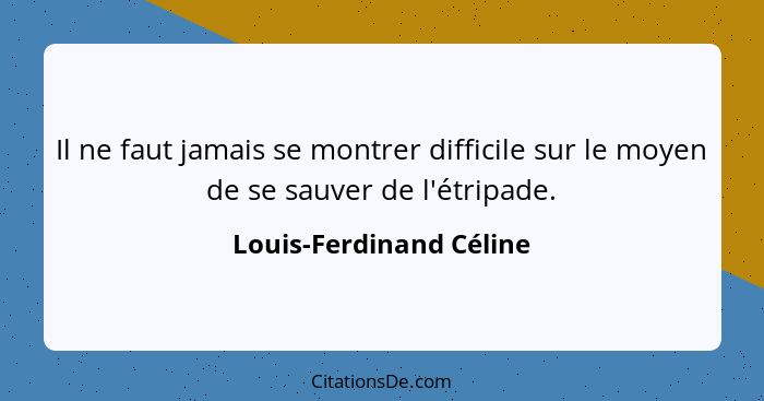 Il ne faut jamais se montrer difficile sur le moyen de se sauver de l'étripade.... - Louis-Ferdinand Céline