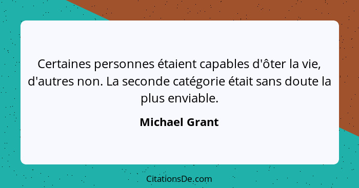 Certaines personnes étaient capables d'ôter la vie, d'autres non. La seconde catégorie était sans doute la plus enviable.... - Michael Grant