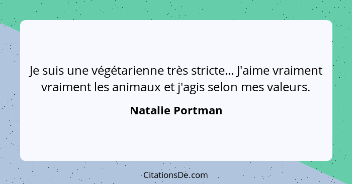 Je suis une végétarienne très stricte... J'aime vraiment vraiment les animaux et j'agis selon mes valeurs.... - Natalie Portman