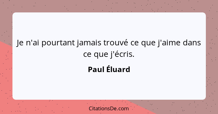 Je n'ai pourtant jamais trouvé ce que j'aime dans ce que j'écris.... - Paul Éluard