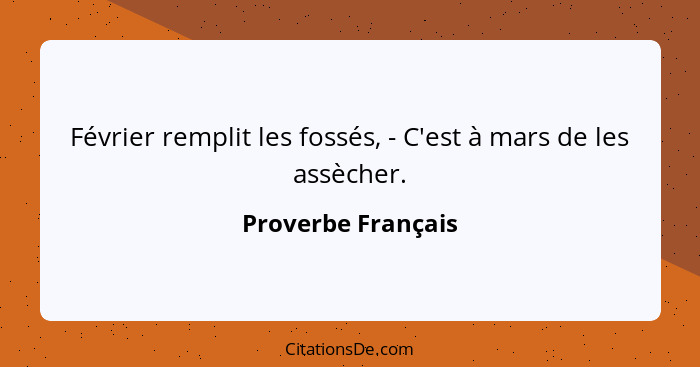 Février remplit les fossés, - C'est à mars de les assècher.... - Proverbe Français