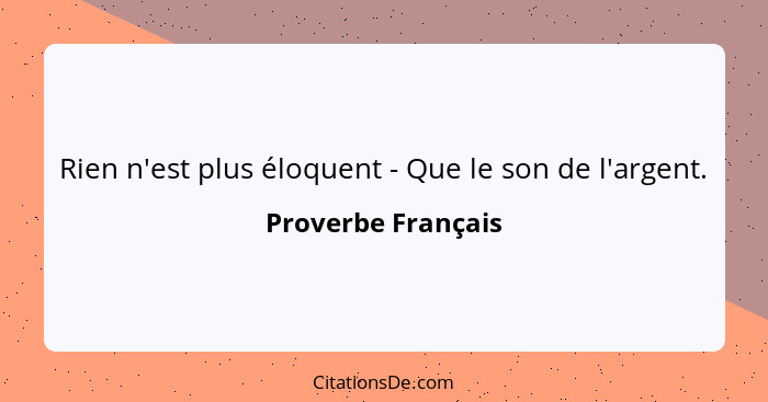 Rien n'est plus éloquent - Que le son de l'argent.... - Proverbe Français