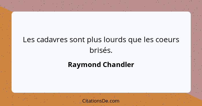 Les cadavres sont plus lourds que les coeurs brisés.... - Raymond Chandler