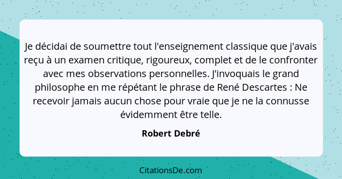 Je décidai de soumettre tout l'enseignement classique que j'avais reçu à un examen critique, rigoureux, complet et de le confronter ave... - Robert Debré