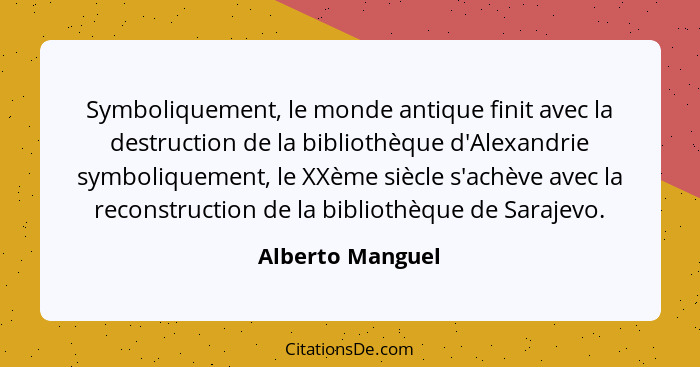 Symboliquement, le monde antique finit avec la destruction de la bibliothèque d'Alexandrie symboliquement, le XXème siècle s'achève... - Alberto Manguel