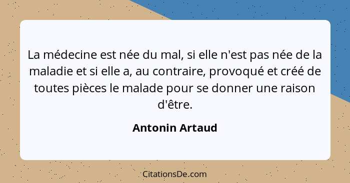 La médecine est née du mal, si elle n'est pas née de la maladie et si elle a, au contraire, provoqué et créé de toutes pièces le mala... - Antonin Artaud