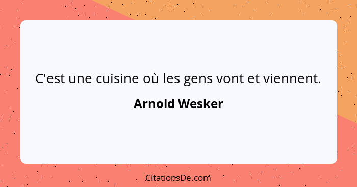 C'est une cuisine où les gens vont et viennent.... - Arnold Wesker