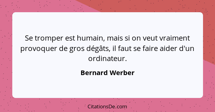 Se tromper est humain, mais si on veut vraiment provoquer de gros dégâts, il faut se faire aider d'un ordinateur.... - Bernard Werber