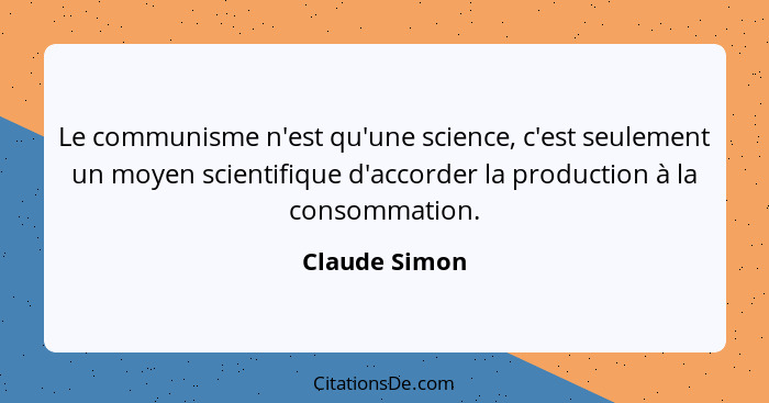 Le communisme n'est qu'une science, c'est seulement un moyen scientifique d'accorder la production à la consommation.... - Claude Simon