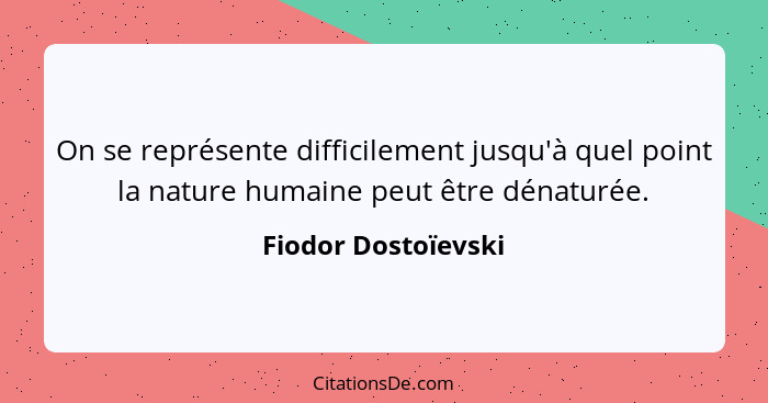 On se représente difficilement jusqu'à quel point la nature humaine peut être dénaturée.... - Fiodor Dostoïevski