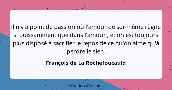 Il n'y a point de passion où l'amour de soi-même règne si puissamment que dans l'amour ; et on est toujours plus d... - François de La Rochefoucauld