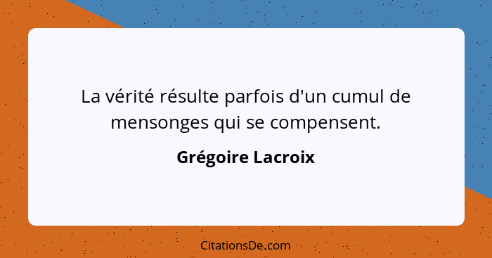 La vérité résulte parfois d'un cumul de mensonges qui se compensent.... - Grégoire Lacroix