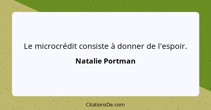 Le microcrédit consiste à donner de l'espoir.... - Natalie Portman