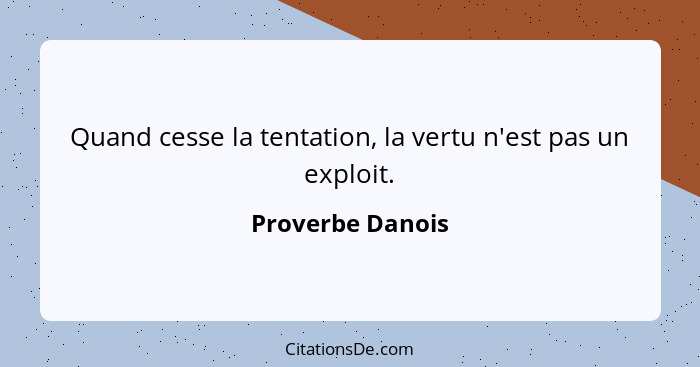 Quand cesse la tentation, la vertu n'est pas un exploit.... - Proverbe Danois