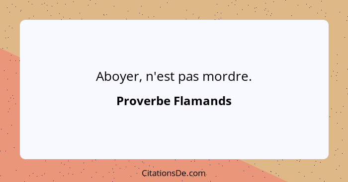 Aboyer, n'est pas mordre.... - Proverbe Flamands