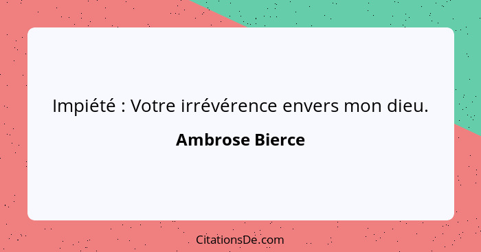 Impiété : Votre irrévérence envers mon dieu.... - Ambrose Bierce