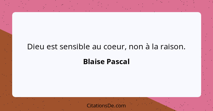 Dieu est sensible au coeur, non à la raison.... - Blaise Pascal