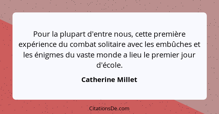 Pour la plupart d'entre nous, cette première expérience du combat solitaire avec les embûches et les énigmes du vaste monde a lieu... - Catherine Millet