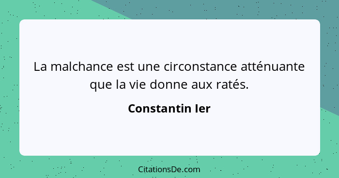 La malchance est une circonstance atténuante que la vie donne aux ratés.... - Constantin Ier