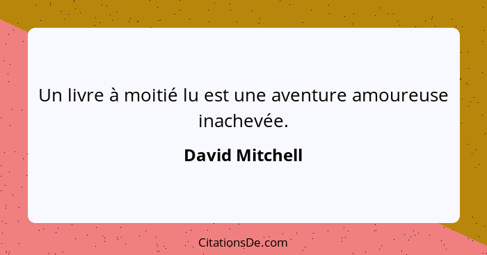 Un livre à moitié lu est une aventure amoureuse inachevée.... - David Mitchell