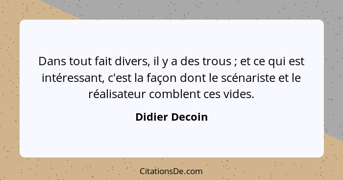 Dans tout fait divers, il y a des trous ; et ce qui est intéressant, c'est la façon dont le scénariste et le réalisateur comblent... - Didier Decoin