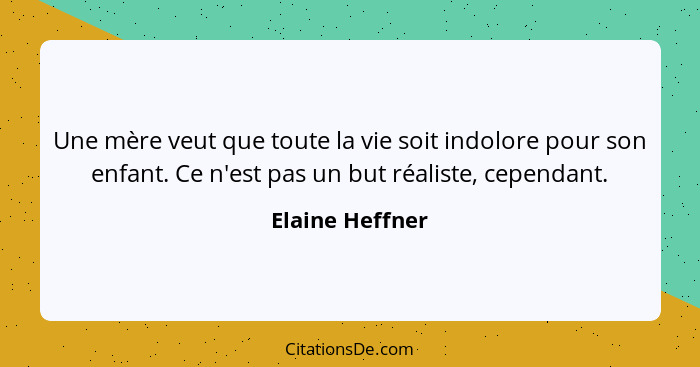 Une mère veut que toute la vie soit indolore pour son enfant. Ce n'est pas un but réaliste, cependant.... - Elaine Heffner