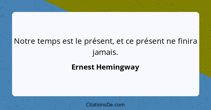 Notre temps est le présent, et ce présent ne finira jamais.... - Ernest Hemingway