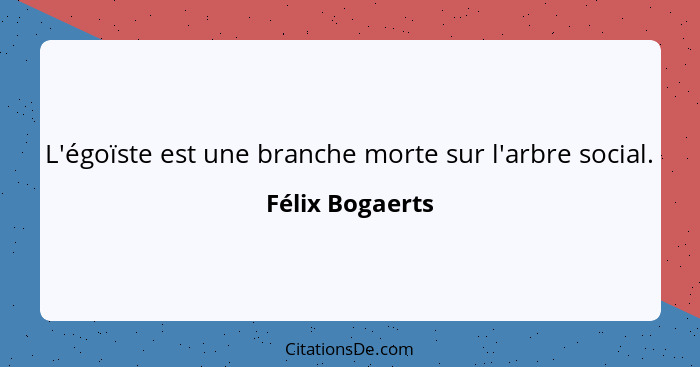 L'égoïste est une branche morte sur l'arbre social.... - Félix Bogaerts