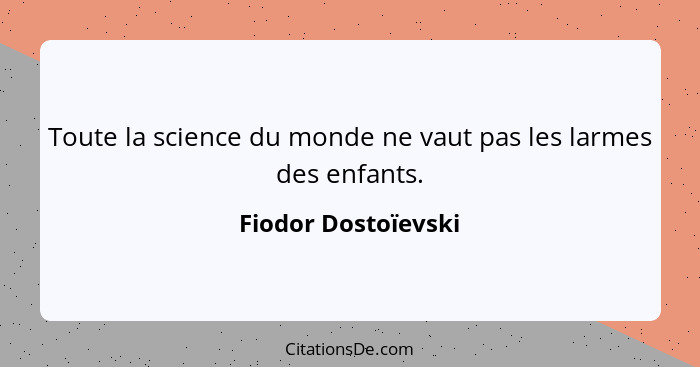 Toute la science du monde ne vaut pas les larmes des enfants.... - Fiodor Dostoïevski