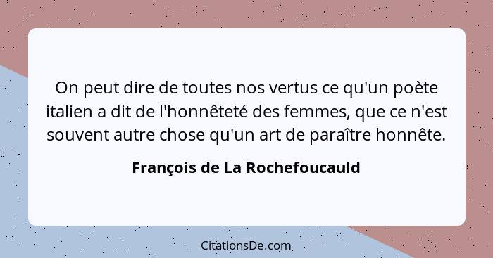 On peut dire de toutes nos vertus ce qu'un poète italien a dit de l'honnêteté des femmes, que ce n'est souvent autre ch... - François de La Rochefoucauld