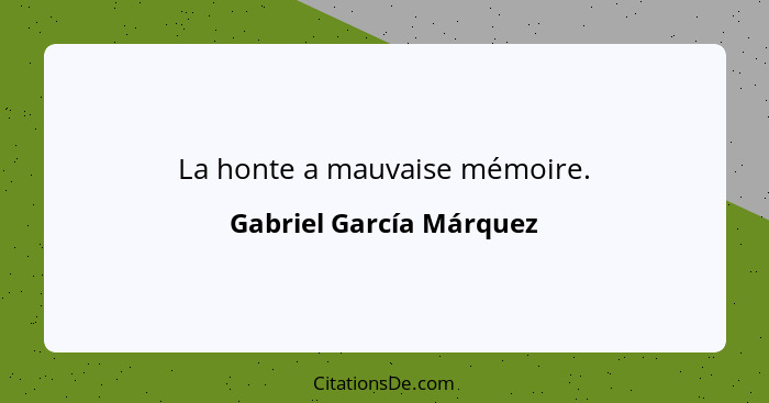 La honte a mauvaise mémoire.... - Gabriel García Márquez