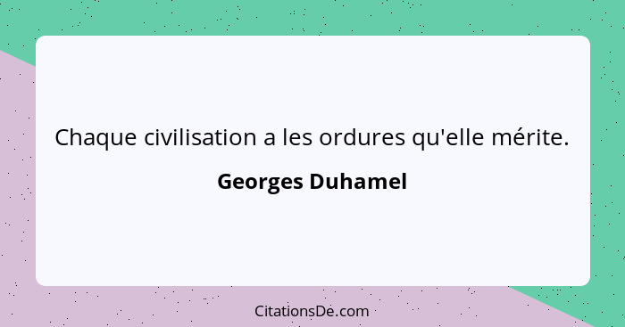 Chaque civilisation a les ordures qu'elle mérite.... - Georges Duhamel