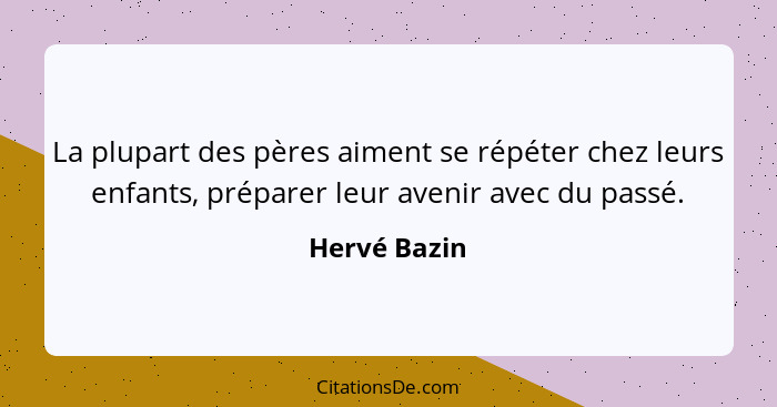 La plupart des pères aiment se répéter chez leurs enfants, préparer leur avenir avec du passé.... - Hervé Bazin