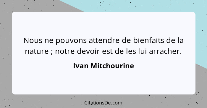 Nous ne pouvons attendre de bienfaits de la nature ; notre devoir est de les lui arracher.... - Ivan Mitchourine