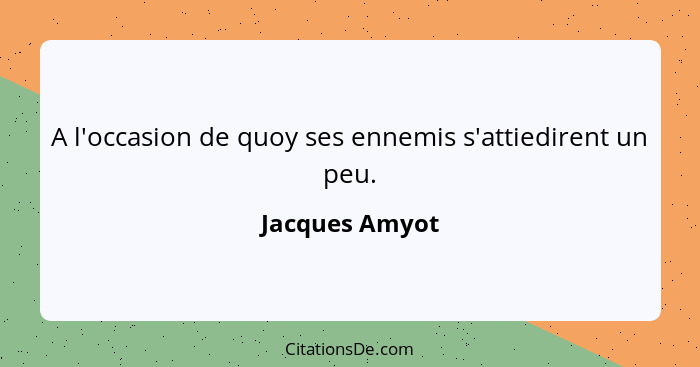 A l'occasion de quoy ses ennemis s'attiedirent un peu.... - Jacques Amyot