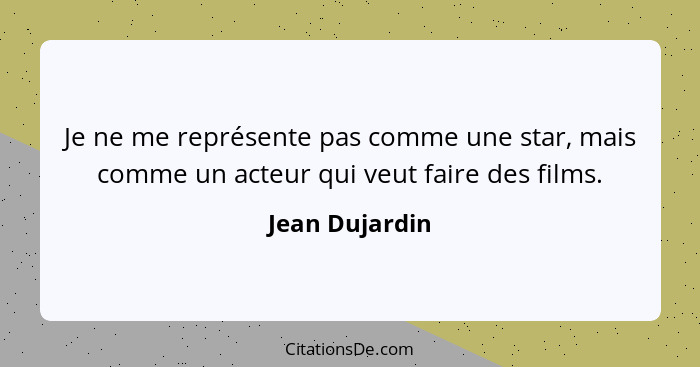 Je ne me représente pas comme une star, mais comme un acteur qui veut faire des films.... - Jean Dujardin