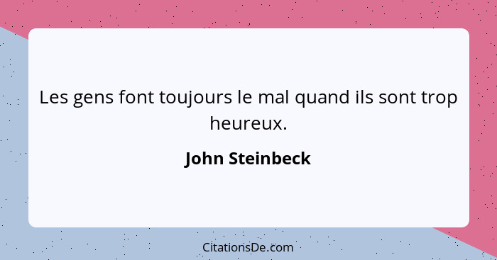 Les gens font toujours le mal quand ils sont trop heureux.... - John Steinbeck