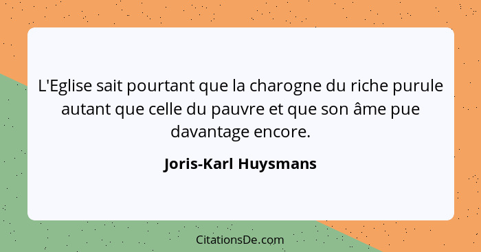 L'Eglise sait pourtant que la charogne du riche purule autant que celle du pauvre et que son âme pue davantage encore.... - Joris-Karl Huysmans