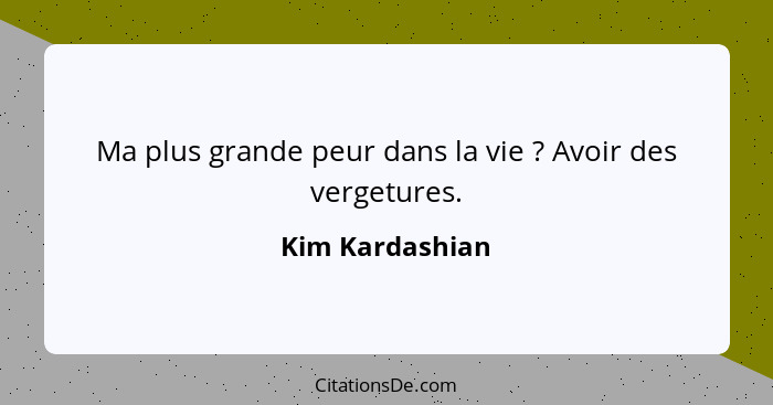 Ma plus grande peur dans la vie ? Avoir des vergetures.... - Kim Kardashian