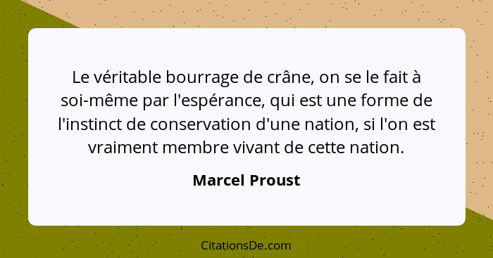 Le véritable bourrage de crâne, on se le fait à soi-même par l'espérance, qui est une forme de l'instinct de conservation d'une nation... - Marcel Proust
