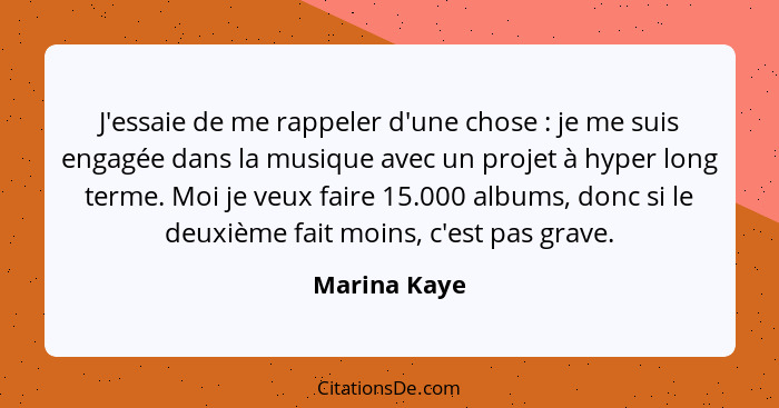 J'essaie de me rappeler d'une chose : je me suis engagée dans la musique avec un projet à hyper long terme. Moi je veux faire 15.00... - Marina Kaye