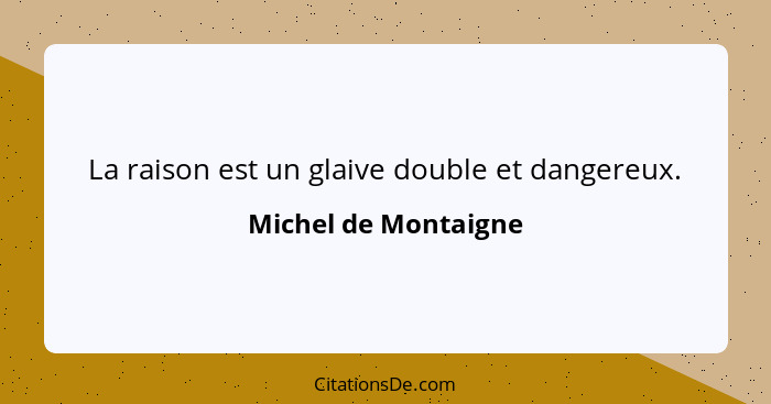 La raison est un glaive double et dangereux.... - Michel de Montaigne