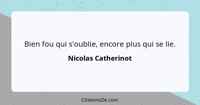 Bien fou qui s'oublie, encore plus qui se lie.... - Nicolas Catherinot